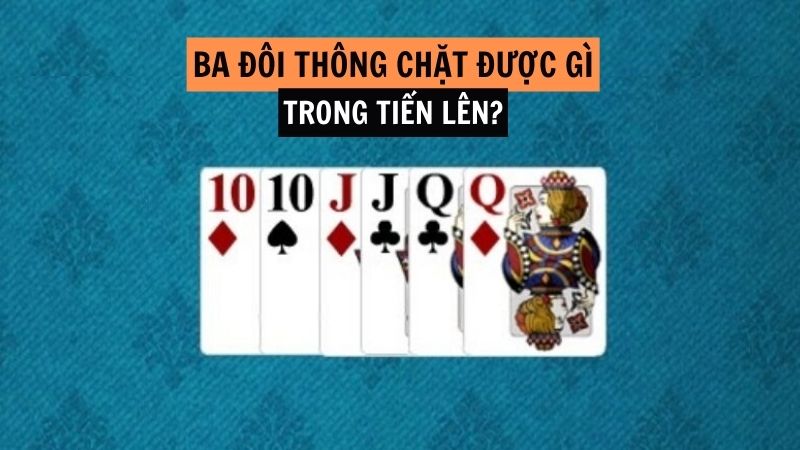 Khi đánh Tiến lên, 3 đôi thông chặt được gì?